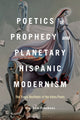 Book cover of: Poetics of Prophecy and Planetary Hispanic Modernism. By: Matthew Fehskens