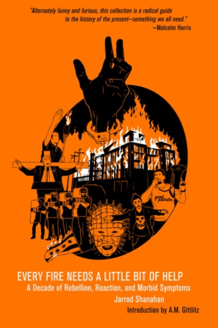 Every Fire Needs a Little Help, A Decade of Rebellion, Reaction, and Morbid Symptoms 9798887441269 Jarrod Shanahan