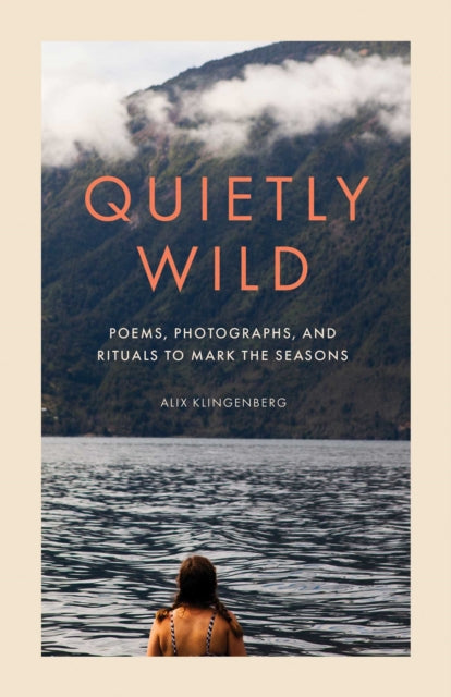 Quietly Wild, Poems, Photographs, and Rituals to Mark the Seasons 9798887621531 Alix Klingenberg