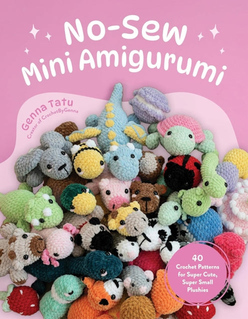 No-Sew Mini Amigurumi, 40 Crochet Patterns for Super Cute, Super Small Plushies 9798890031945 Genna Tatu