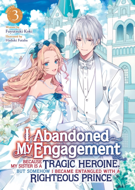 Book cover of: I Abandoned My Engagement Because My Sister is a Tragic Heroine, but Somehow I Became Entangled with a Righteous Prince (Light Novel) Vol. 3