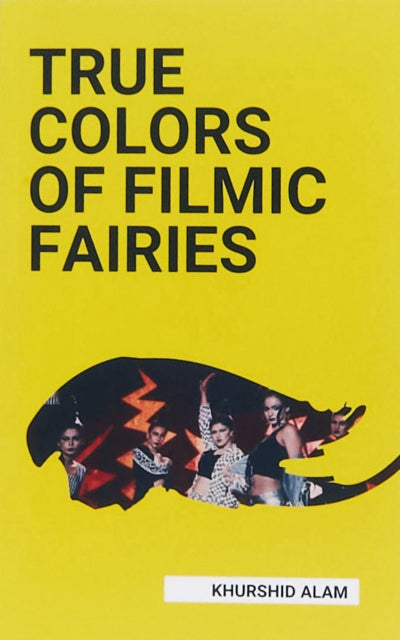 Book cover of: TRUE COLORS OF FILMIC FAIRIES. By: Khurshid Alam